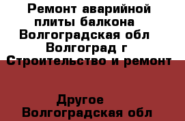 Ремонт аварийной плиты балкона - Волгоградская обл., Волгоград г. Строительство и ремонт » Другое   . Волгоградская обл.